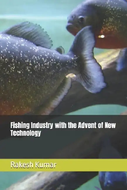 Fishing Industry with the Advent of New Technology by Rakesh Kumar