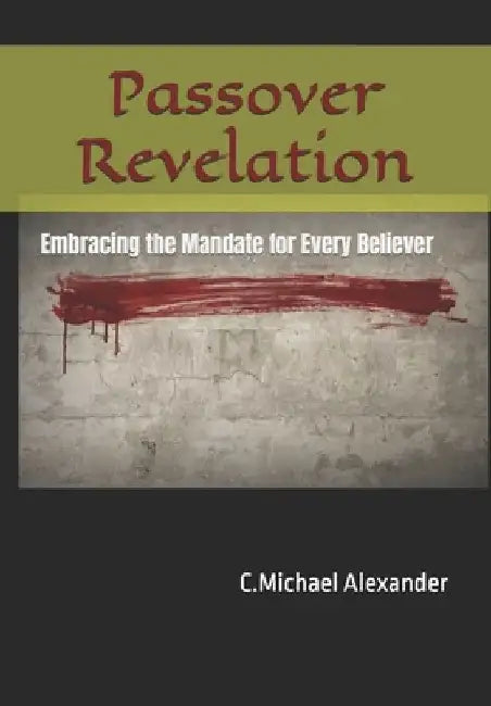 Passover Revelation: Embracing the Mandate for Every Believer by C. Michael Alexander