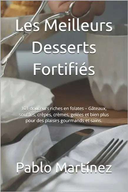 Les Meilleurs Desserts Fortifiés: 101 douceurs riches en folates - Gâteaux, soufflés, crêpes, crèmes, gelées et bien plus pour des plaisirs gourmands by Thomas, Adam