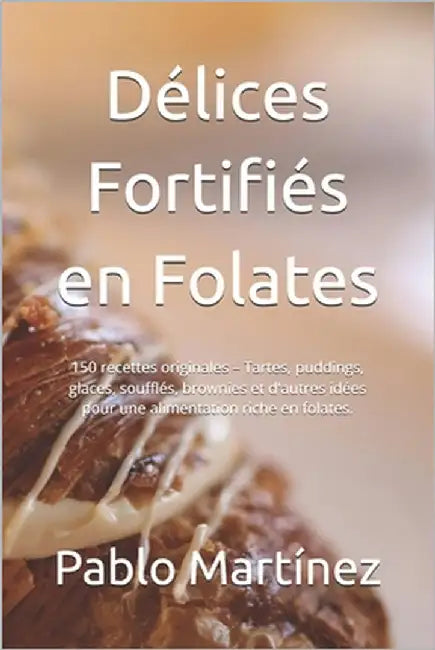 Délices Fortifiés en Folates: 150 recettes originales - Tartes, puddings, glaces, soufflés, brownies et d'autres idées pour une alimentation riche e by Thomas, Adam