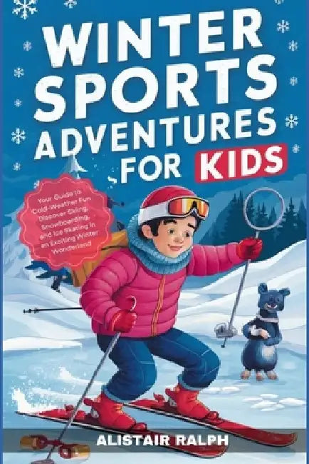 Winter Sports Adventures for Kids: Your Guide to Cold-Weather Fun Discover Skiing, Snowboarding, and Ice Skating in an Exciting Winter Wonderland by Alistair Ralph