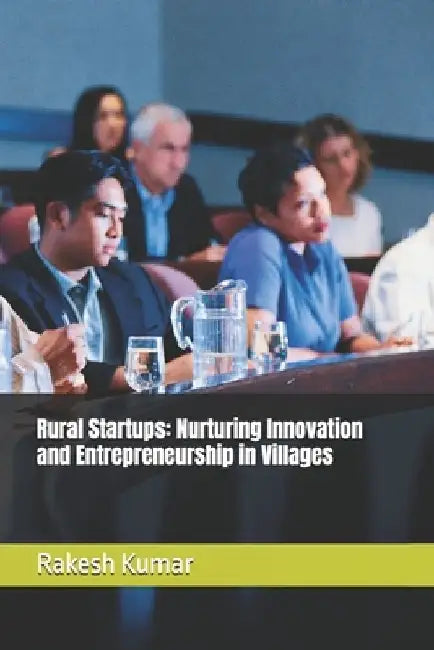 Rural Startups: Nurturing Innovation and Entrepreneurship in Villages by Rakesh Kumar