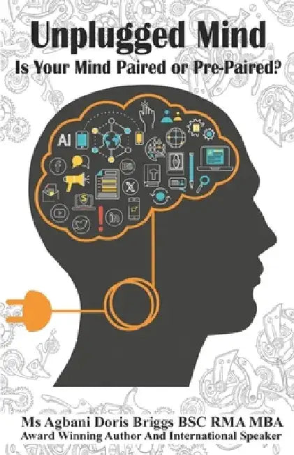 Unplugged Mind: Is Your Mind Paired or Pre-Paired: Finding Clarity and Freedom in a Digitally Dominated World by Agbani Doris Briggs