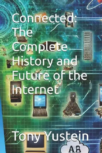 Connected: The Complete History and Future of the Internet by Tony Yustein