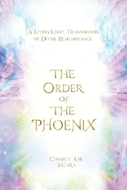 The Order of The Phoenix Transmission: A Living Light Transmission of Divine Remembrance by Sicara Seraphina