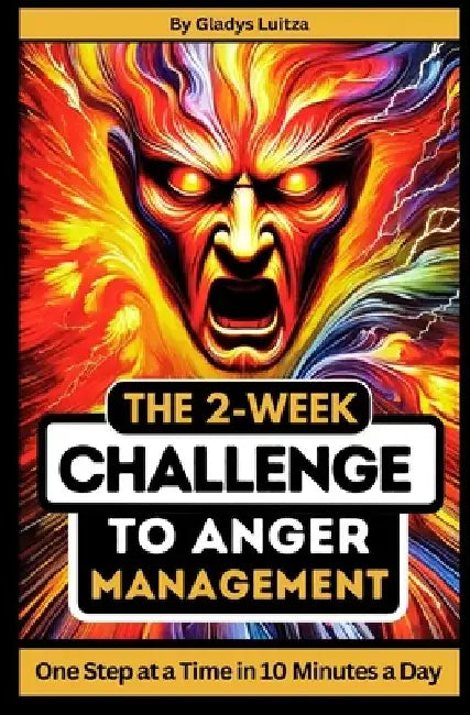 The 2-Week Challenge to Anger Management: One Step at a Time in 10 Minutes a Day by Gladys Luitza