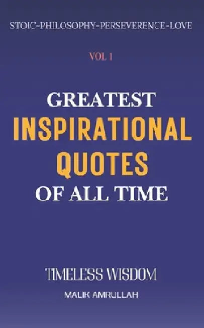 Greatest Inspirational Quotes Of All Time Vol 1: Timeless Wisdom for Perseverence, Peaceful Life, Happiness and Love (QUOTES BOOKS) by Malik Amrullah
