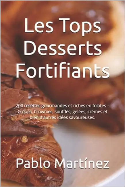 Les Tops Desserts Fortifiants: 200 recettes gourmandes et riches en folates - Crêpes, brownies, soufflés, gelées, crèmes et bien d'autres idées savou by Thomas, Adam