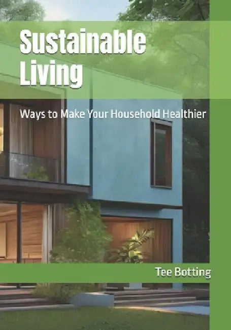Sustainable Living: Ways to Make Your Household Healthier by Tee Botting