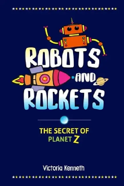 Robots and Rockets: The Secret of Planet Z by Victoria Kenneth