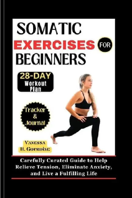 Somatic Exercises for Beginners: Carefully Curated Guide to Help Relieve Tension, Eliminate Anxiety, and Live a fulfilling Life by Vanessa H. Gourdine