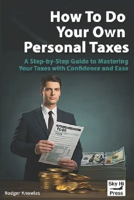 How To Do Your Own Personal Taxes: A Step-by-Step Guide to Mastering Your Taxes with Confidence and Ease by Rodger Knowles