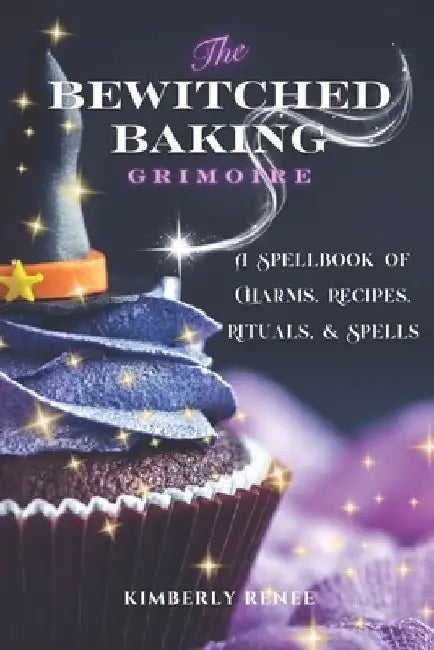 The Bewitched Baking Grimoire: A Spellbook of Charms, Recipes, Rituals, and Spells by Kimberly Renee