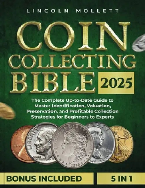 Coin Collecting Bible 2025: The Complete Up-to-Date Guide to Master Identification, Valuation, Preservation, and Profitable Collection Strategies by Lincoln Mollett