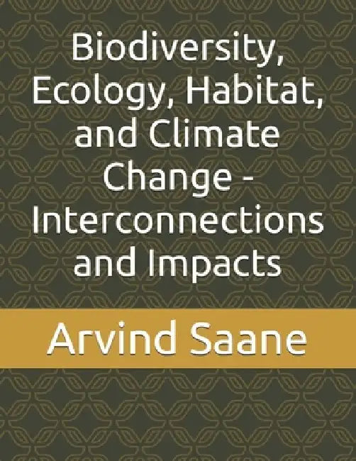Biodiversity, Ecology, Habitat, and Climate Change - Interconnections and Impacts by Arvind Saane