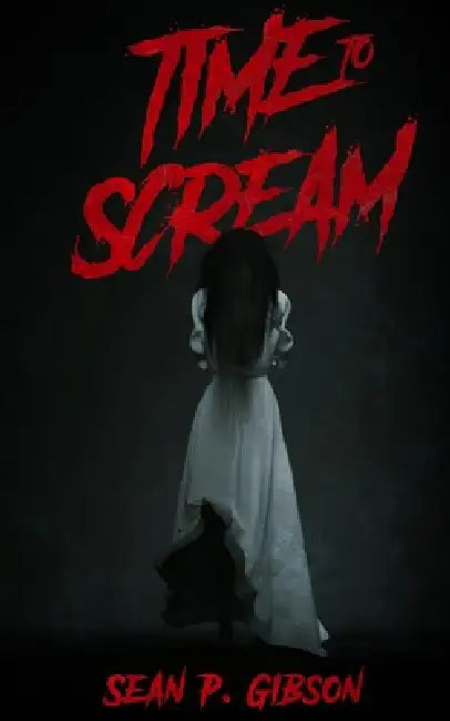 Time to Scream: A Collection of Twenty Five Horror Snacks by Sean P. Gibson
