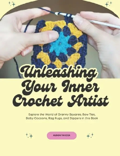 Unleashing Your Inner Crochet Artist: Explore the World of Granny Squares, Bow Ties, Baby Cocoons, Rag Rugs, and Slippers in this Book by Alison Ym Icca