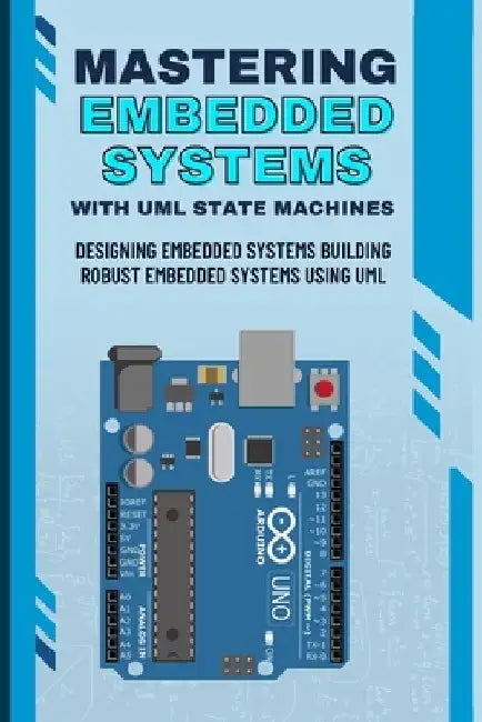 Mastering Embedded Systems with UML State Machines: Designing Embedded Systems Building Robust Embedded Systems Using UML by Nishimoto Takehiko