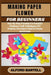Making Paper Flower for Beginners: Step-By-Step Tutorials For Beautiful Creations, Craft Techniques, DIY Projects, Decorative Ideas For Home And Event by Alford Bartell