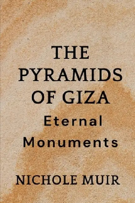 The Pyramids of Giza: Eternal Monuments by Nichole Muir