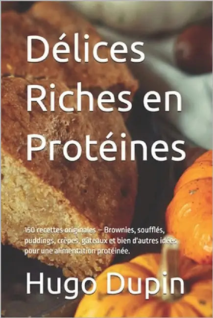 Délices Riches en Protéines: 150 recettes originales - Brownies, soufflés, puddings, crêpes, gâteaux et bien d'autres idées pour une alimentation p by Dupin, Hugo