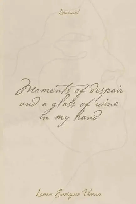Moments of Despair and a Glass of Wine in My Hand by Lorna Enríquez Ureña