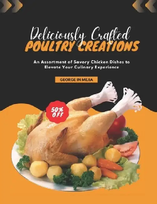 Deliciously Crafted Poultry Creations: An Assortment of Savory Chicken Dishes to Elevate Your Culinary Experience by George In Mejia