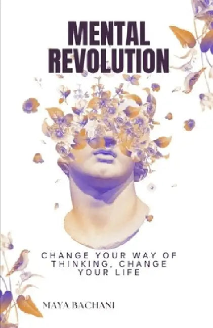 Mental Revolution: Change your way of thinking, Change your life by Maia Bachiashvili, Maya Bachani
