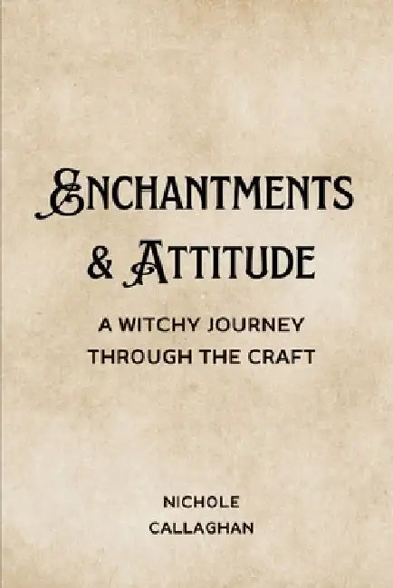 Enchantments & Attitude: A Witchy Journey Through the Craft. by Nichole Callaghan