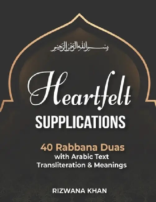 40 Rabbana Duas: "Heartfelt Supplications: 40 Rabbana Duas with Arabic Text, Transliteration & Meanings" by Rizwana Khan