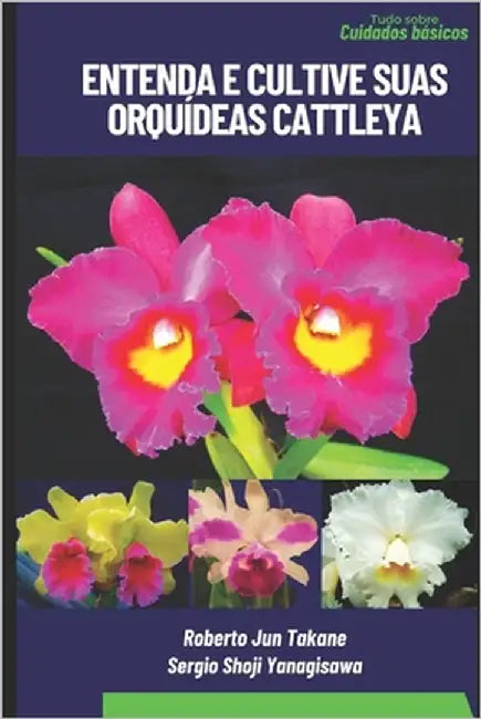 Entenda e Cultive suas Orquídeas Cattleya by Yanagisawa, Sergio Shoji