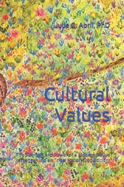 Cultural Values: The Strength and Power of a Modern Native American Indian Tribal Nation (2nd Edition) by Julie C. Abril