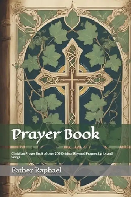 Prayer Book: Christian Prayer Book of over 200 Original Rhymed Prayers, Lyrics and Songs by Father Raphael