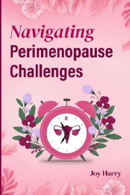 Navigating Perimenopause Challenges: The Complete Guide to Managing Perimenopause by Joy Harry