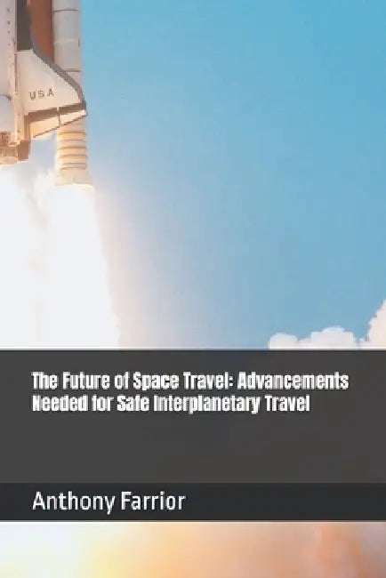 The Future of Space Travel: Advancements Needed for Safe Interplanetary Travel by Anthony Farrior