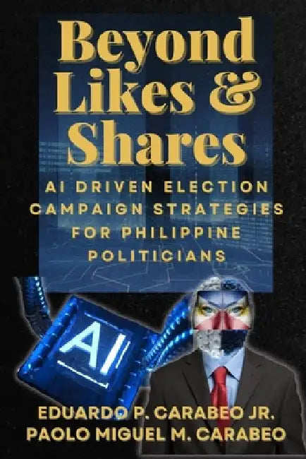 Beyond Like and Shares: AI Driven Election Campaign Strategies for Philippine Politicians by Paolo Miguel Merginio Carabeo