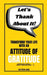 Lets Thank About It Transform Your Life With An Attitude Of Gratitude