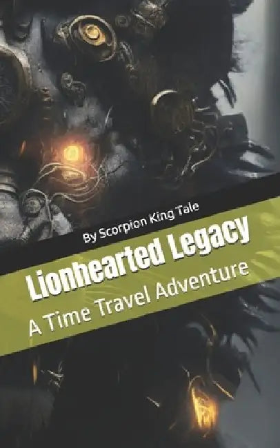 Lionhearted Legacy: A Time Travel Adventure by Scorpion King Tale