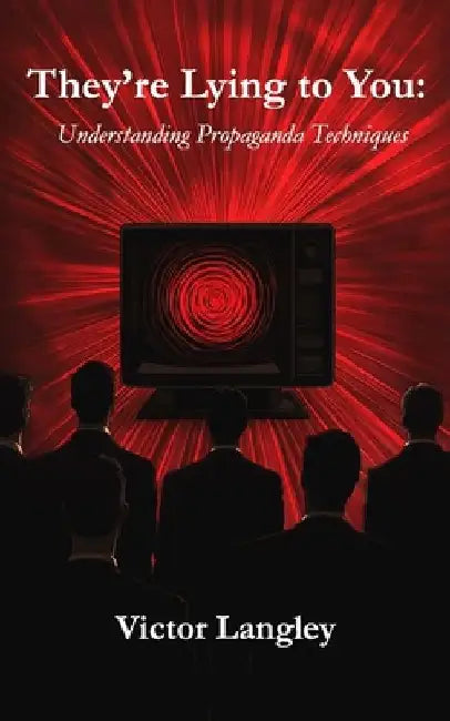 They're Lying To You: Understanding Propaganda Techniques by Victor Langley