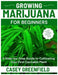 Growing Marijuana for Beginners: A Step-by-Step Guide to Cultivating Your First Cannabis Plant by Casey Greenfield