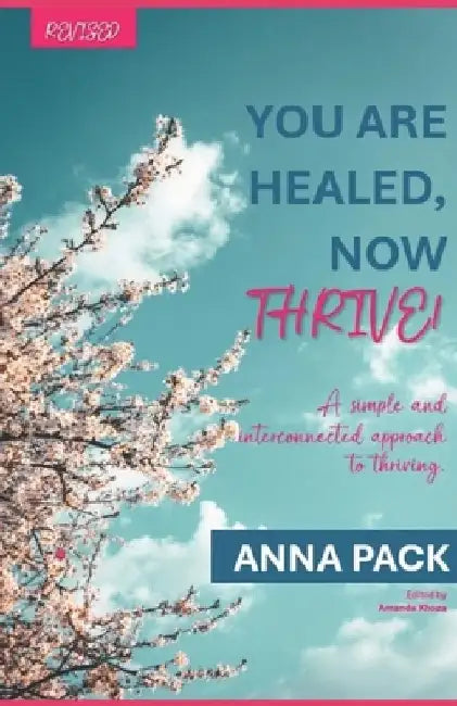 You Are Healed, Now Thrive!: A simple and interconnected approach to thriving. by Anna Pack