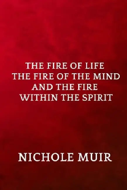 The Fire of Life, the Fire of the Mind, and the Fire Within the Spirit by Nichole Muir