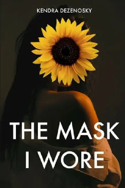 The Mask I Wore by Kendra Dezenosky