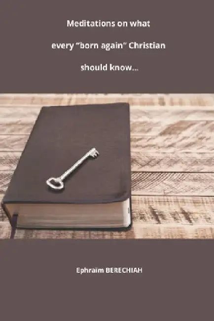 Meditations on what every every "born again" Christian should know... by Ephraïm Berechiah