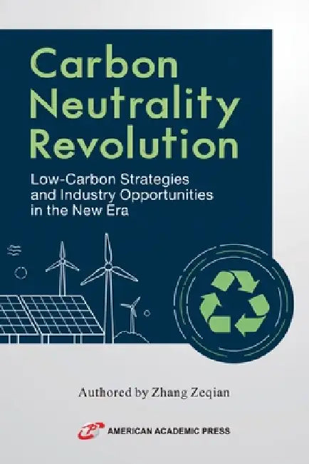 Carbon Neutrality Revolution: Low-Carbon Strategies and Industry Opportunities in the New Era by Zhang Zeqian, Chen Zongli, Hou Yanyan