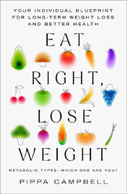 Eat Right, Lose Weight: Your Individual Blueprint for Long-Term Weight Loss and Better Health by Pippa Campbell