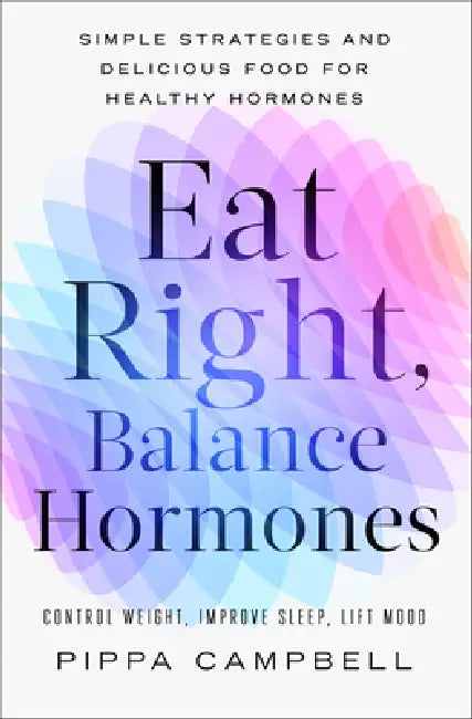 Eat Right, Balance Hormones: Simple Strategies and Delicious Food for Healthy Hormones by Pippa Campbell