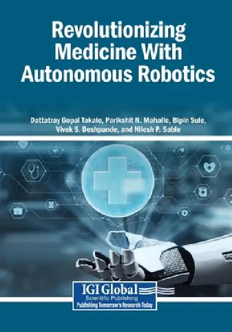 Revolutionizing Medicine With Autonomous Robotics by Dattatray Gopal Takale, Parikshit N. Mahalle, Bipin Sule