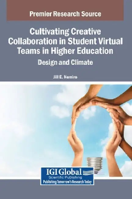 Cultivating Creative Collaboration in Student Virtual Teams in Higher Education: Design and Climate by Jill E. Nemiro