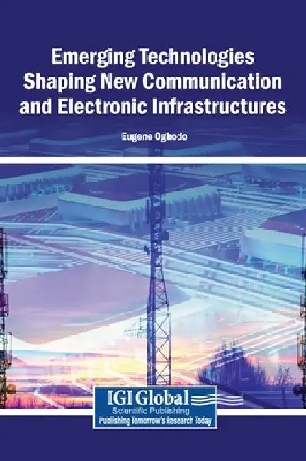 Emerging Technologies Shaping New Communication and Electronic Infrastructures by Eugene Ogbodo